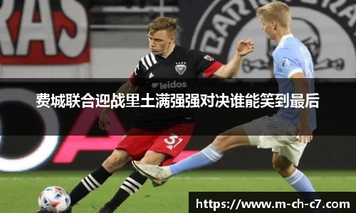 费城联合迎战里土满强强对决谁能笑到最后