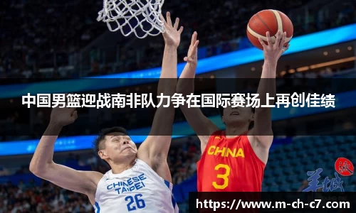 中国男篮迎战南非队力争在国际赛场上再创佳绩