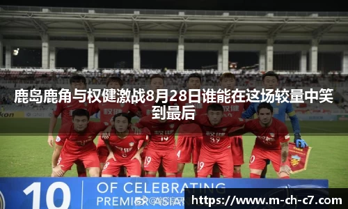 鹿岛鹿角与权健激战8月28日谁能在这场较量中笑到最后